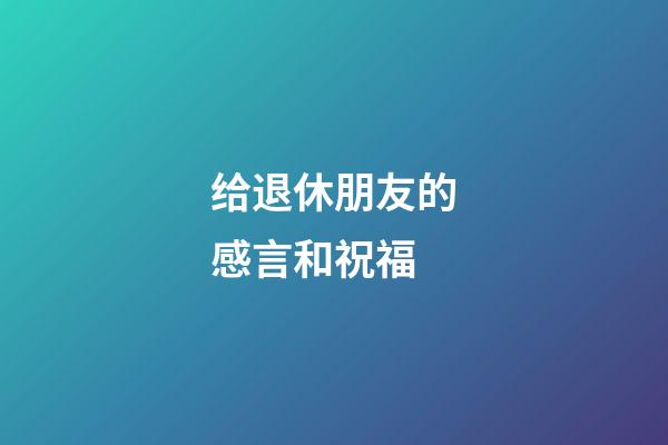 给退休朋友的感言和祝福