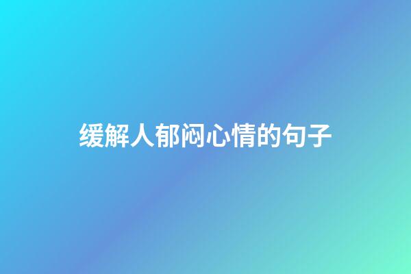 缓解人郁闷心情的句子