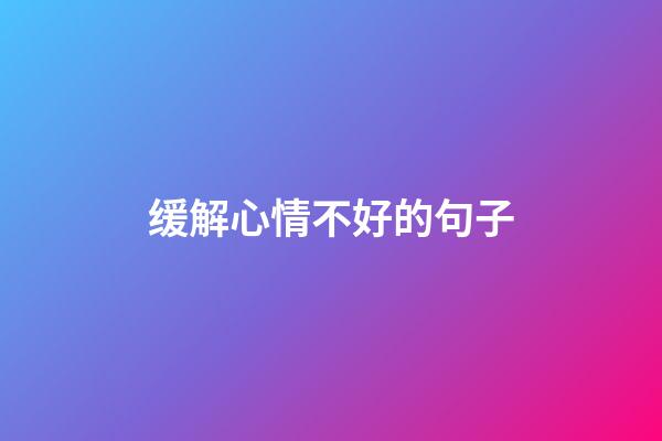 缓解心情不好的句子