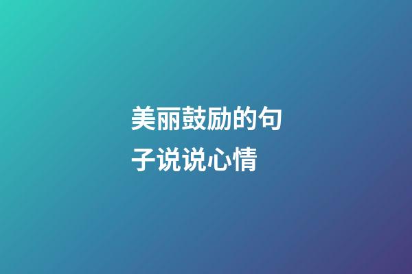 美丽鼓励的句子说说心情