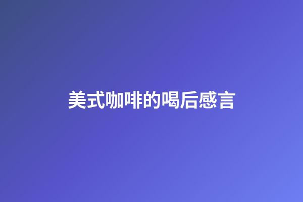 美式咖啡的喝后感言