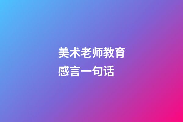 美术老师教育感言一句话