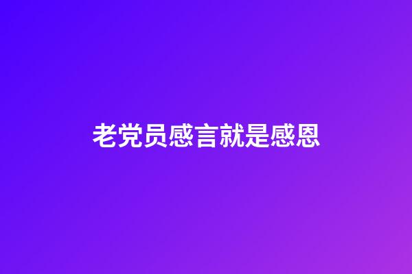 老党员感言就是感恩