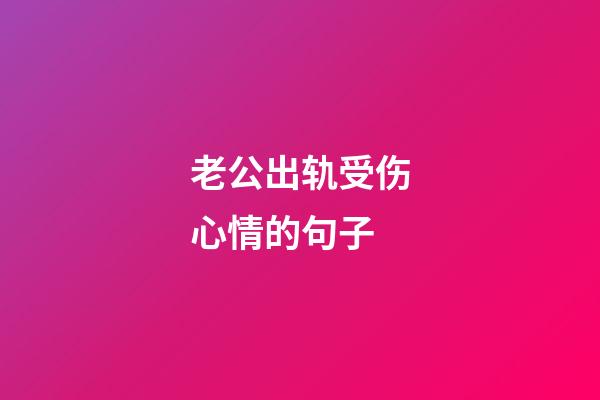 老公出轨受伤心情的句子