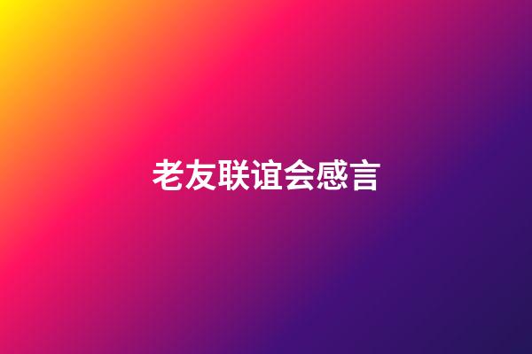 老友联谊会感言