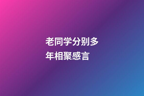 老同学分别多年相聚感言