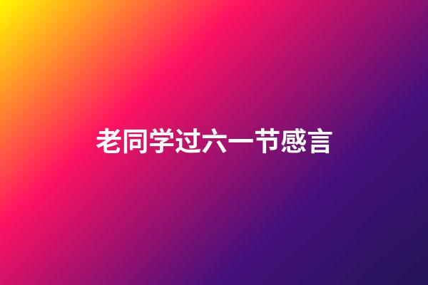 老同学过六一节感言