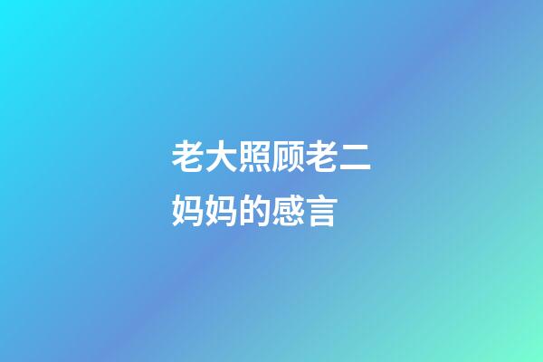 老大照顾老二妈妈的感言