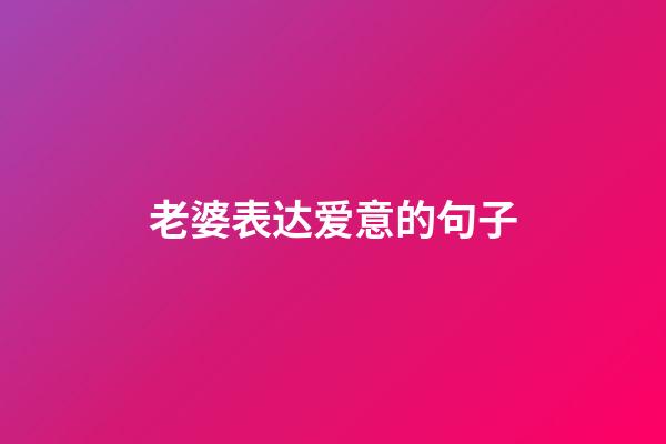 老婆表达爱意的句子