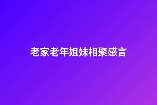 老家老年姐妹相聚感言