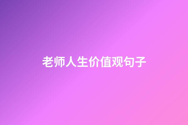 老师人生价值观句子
