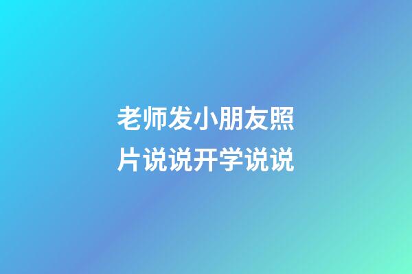 老师发小朋友照片说说开学说说