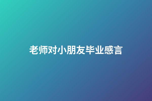老师对小朋友毕业感言