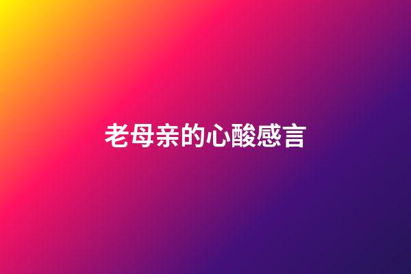 老母亲的心酸感言