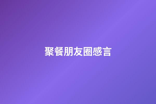 聚餐朋友圈感言