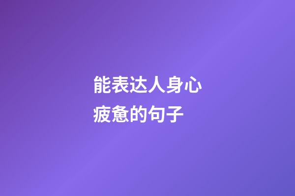 能表达人身心疲惫的句子