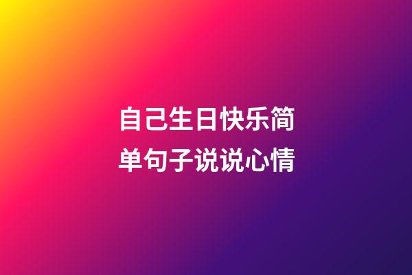 自己生日快乐简单句子说说心情