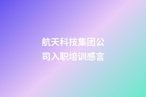 航天科技集团公司入职培训感言