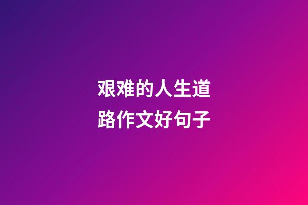 艰难的人生道路作文好句子