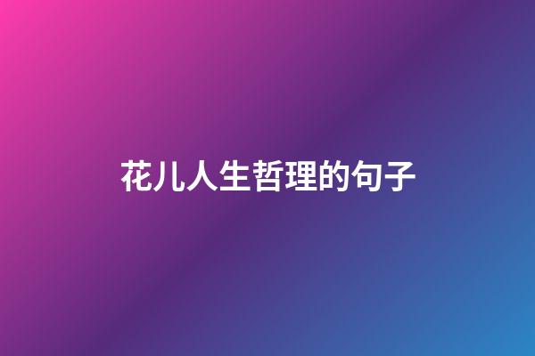 花儿人生哲理的句子