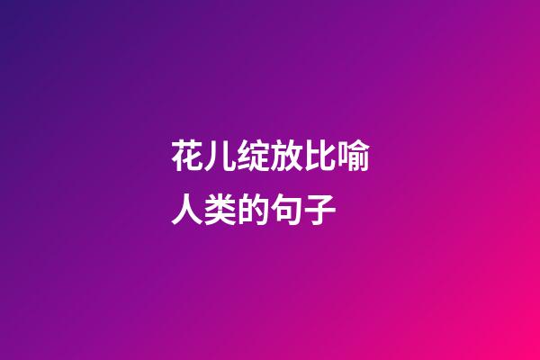 花儿绽放比喻人类的句子