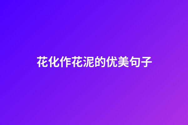花化作花泥的优美句子