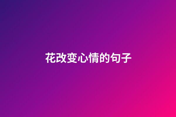 花改变心情的句子