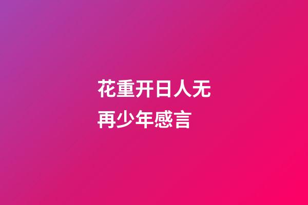 花重开日人无再少年感言