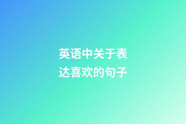 英语中关于表达喜欢的句子