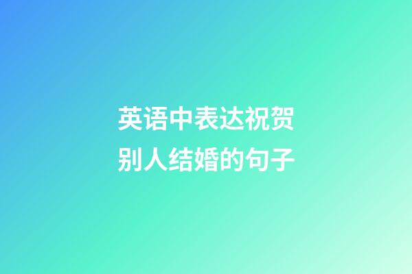 英语中表达祝贺别人结婚的句子