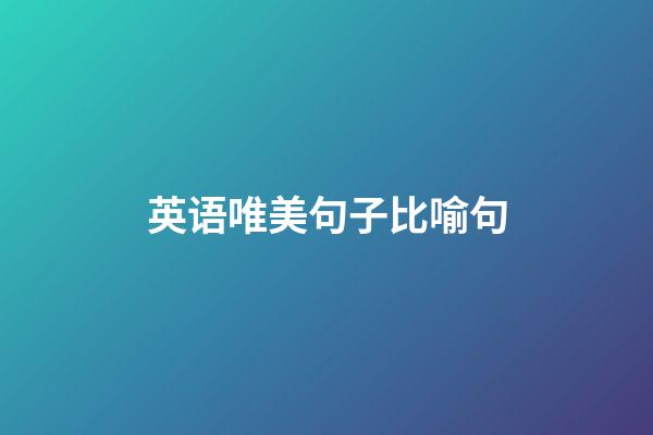 英语唯美句子比喻句