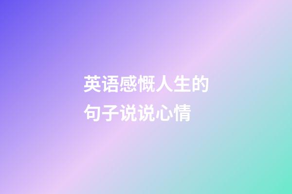 英语感慨人生的句子说说心情