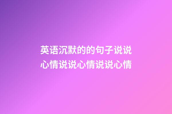 英语沉默的的句子说说心情说说心情说说心情