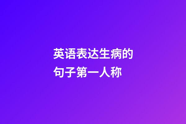 英语表达生病的句子第一人称