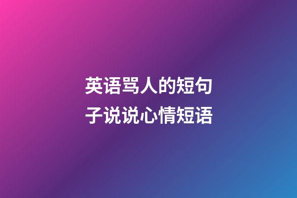 英语骂人的短句子说说心情短语