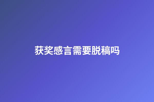 获奖感言需要脱稿吗