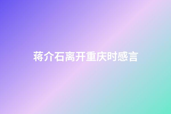 蒋介石离开重庆时感言