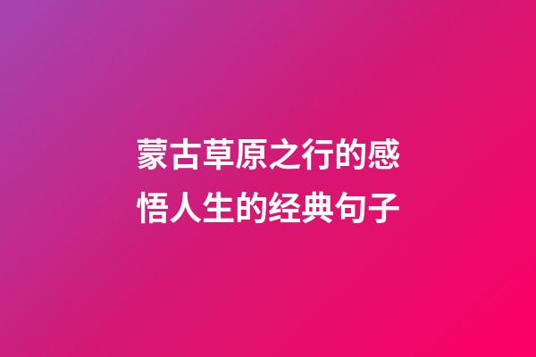 蒙古草原之行的感悟人生的经典句子