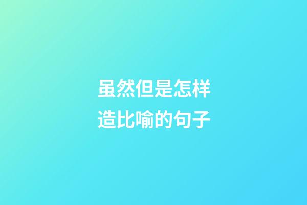虽然但是怎样造比喻的句子
