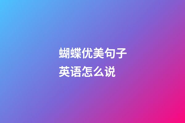 蝴蝶优美句子英语怎么说