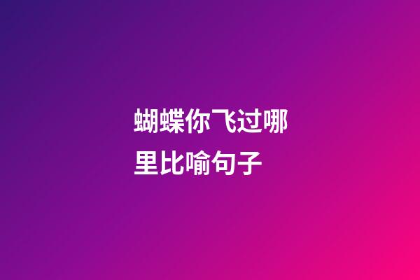 蝴蝶你飞过哪里比喻句子