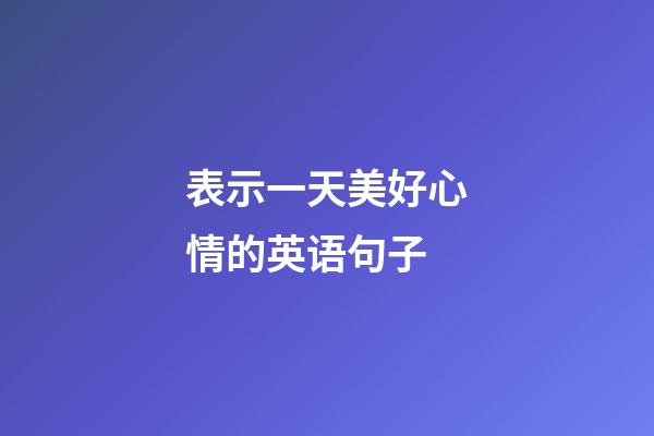 表示一天美好心情的英语句子