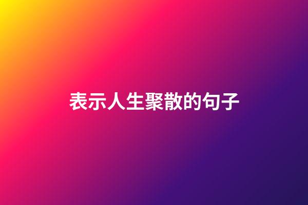表示人生聚散的句子