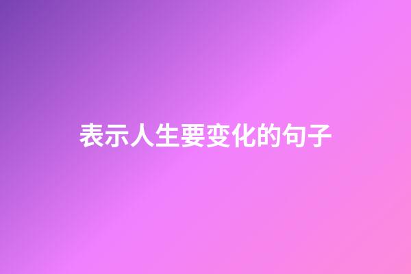 表示人生要变化的句子
