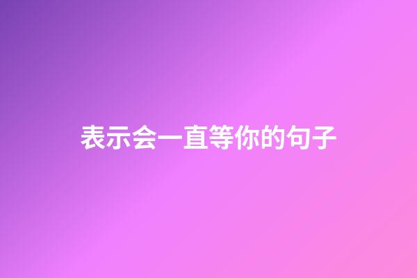 表示会一直等你的句子