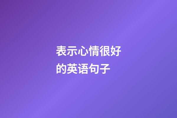 表示心情很好的英语句子