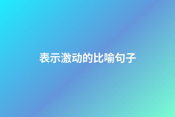 表示激动的比喻句子