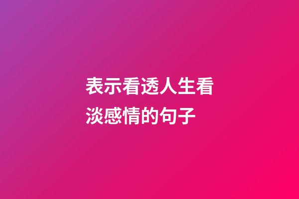 表示看透人生看淡感情的句子