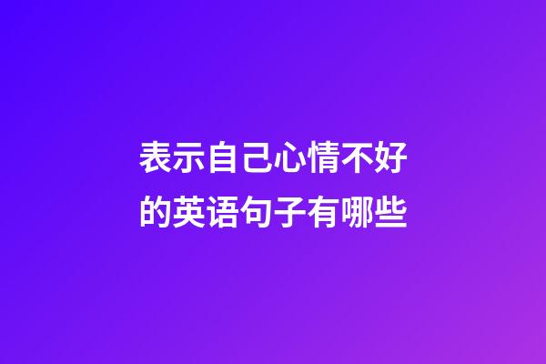 表示自己心情不好的英语句子有哪些