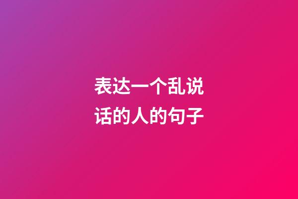 表达一个乱说话的人的句子